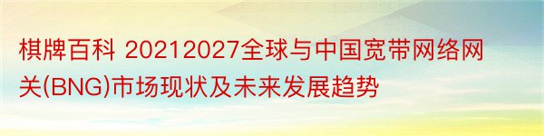 棋牌百科 20212027全球与中国宽带网络网关(BNG)市场现状及未来发展趋势