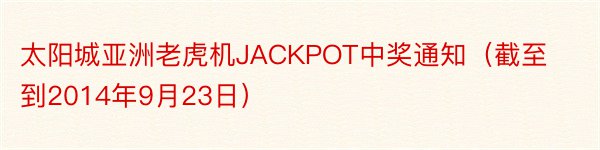 太阳城亚洲老虎机JACKPOT中奖通知（截至到2014年9月23日）
