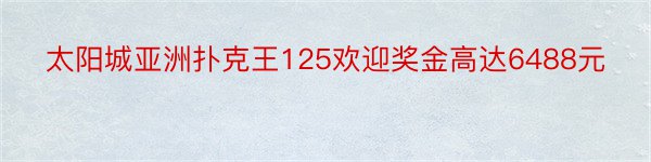 太阳城亚洲扑克王125欢迎奖金高达6488元
