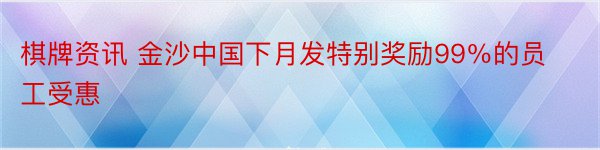 棋牌资讯 金沙中国下月发特别奖励99％的员工受惠