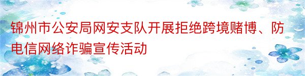 锦州市公安局网安支队开展拒绝跨境赌博、防电信网络诈骗宣传活动
