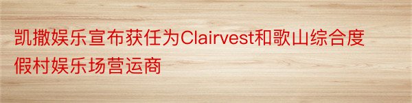 凯撒娱乐宣布获任为Clairvest和歌山综合度假村娱乐场营运商