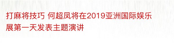 打麻将技巧 何超凤将在2019亚洲国际娱乐展第一天发表主题演讲
