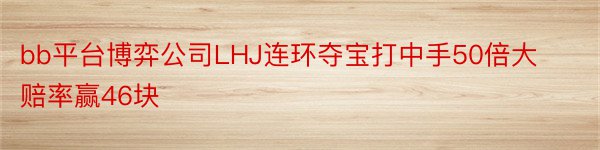 bb平台博弈公司LHJ连环夺宝打中手50倍大赔率赢46块
