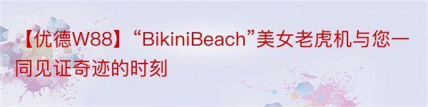 【优德W88】“BikiniBeach”美女老虎机与您一同见证奇迹的时刻