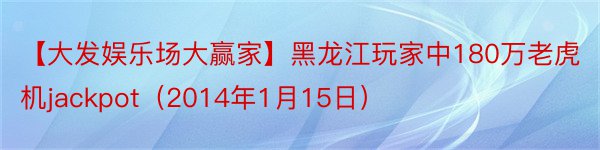 【大发娱乐场大赢家】黑龙江玩家中180万老虎机jackpot（2014年1月15日）