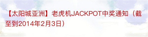 【太阳城亚洲】老虎机JACKPOT中奖通知（截至到2014年2月3日）
